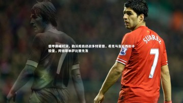 YY易游体育：德甲巅峰对决，勒沃库森迎战多特蒙德，希克与吉拉西射手较量，阿德耶米萨比策先发